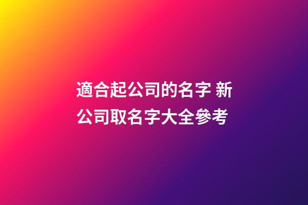 適合起公司的名字 新公司取名字大全參考-第1張-公司起名-玄機派